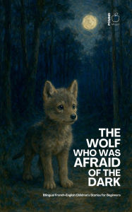 Title: The Wolf Who Was Afraid of the Dark: Bilingual French-English Children's Stories for Beginners, Author: Pomme Bilingual
