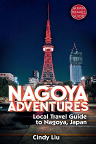Title: Nagoya Adventures: Local Travel Guide to Nagoya, Japan, Author: Cindy Liu