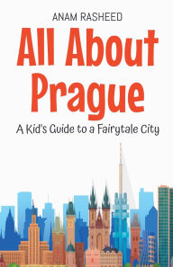 Title: All About Prague: A Kid's Guide to a Fairytale City, Author: Anam Rasheed