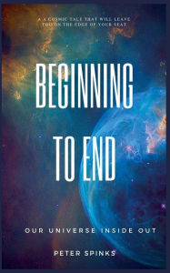 Title: Beginning to End: Our Universe Inside Out, Author: Peter  Spinks