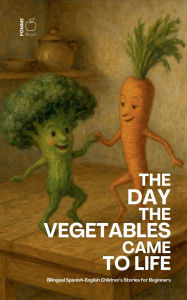 Title: The Day the Vegetables Came to Life: Bilingual Spanish-English Children's Stories for Beginners, Author: Pomme Bilingual