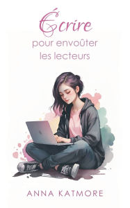 Title: ï¿½crire pour Envoï¿½ter les Lecteurs, Author: Anna Katmore