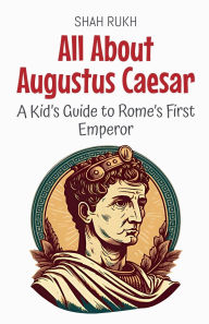 Title: All About Augustus Caesar: A Kid's Guide to Rome's First Emperor, Author: Shah Rukh
