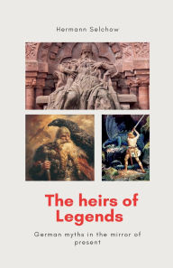 Title: The heirs of legends - German myths in the mirror of present, Author: Hermann Selchow