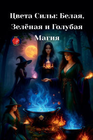 Title: Цвета Силы: Белая, Зелёная и Голубая Магия, Author: Alina Rubi
