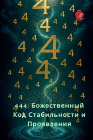 Title: 444: Божественный Код Стабильности и Проявле&, Author: Alina Rubi