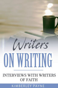 Title: Writers On Writing: Interviews with Writers of Faith, Author: Kimberley Payne