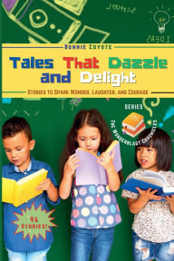 Title: Tales That Dazzle and Delight: Stories to Spark Wonder, Laughter, and Courage, Author: Bonnie Coyote