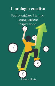 Title: L'orologio creativo - Padroneggiare il tempo senza perdere l'ispirazione, Author: Jessica Hintz