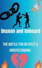 Unseen and Unheard- The Battle For Respect and Understanding