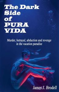 Title: The Dark Side of Pura Vida: Murder, Betrayal, Abduction and Revenge in the Vacation Paradise, Author: James J Brodell