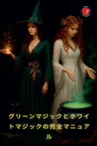 Title: グリーンマジックとホワイトマジックの完全マニュアル, Author: Alina Rubi