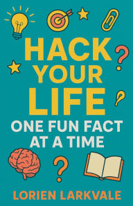 Title: Hack Your Life: One Fun Fact at a Time, Author: Lorien Larkvale