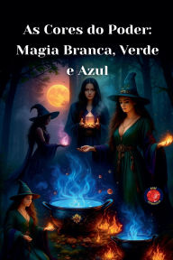 Title: As Cores do Poder: Magia Branca, Verde e Azul, Author: Alina Rubi