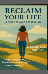 Title: Reclaim Your Life A Guide Beyond Depression, Author: Eskinder Yimer Haylu