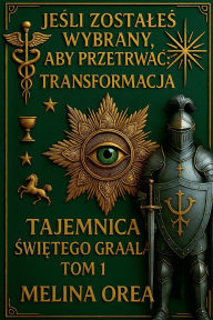 Title: JeŚli JesteŚ Wybrany, by PrzeŻyĆ: TRANSFORMACJA. Tajemnica Świętego Graala. Tom I, Author: Melina Orea