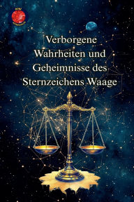 Title: Verborgene Wahrheiten und Geheimnisse des Sternzeichens Waage, Author: Alina Rubi
