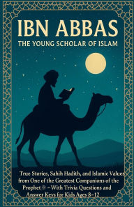 Title: Ibn Abbas: The Young Scholar of Islam True Stories, Sahih Hadith, and Islamic Values from One of the Greatest Companions of the Prophet With Trivia Questions and Answer Keys for Kids Ages 8-12, Author: Rabea Hadi