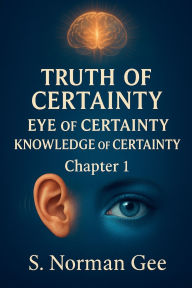 Title: Truth of Certainty Eye of Certainty Knowledge of Certainty! (1), Author: S Norman Gee