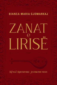 Title: Zanat E Lirisï¿½ - Kï¿½ngï¿½ Kreshnike Antikomuniste, Author: Bianca Maria Gjomarkaj