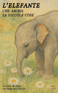 Title: L'Elefante Che Amava Le Piccole Cose: Racconti Bilingue per Imparare l'Inglese, Author: Iopeia English