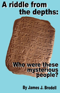 Title: A Riddle from the Depths: Who Were These Mysterious People?, Author: James J Brodell