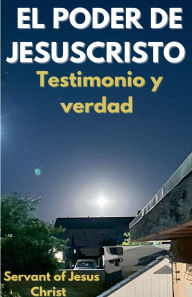 Title: El Poder De Jesuscristo: Testimonio y verdad, Author: Servant of Jesus Christ