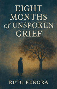 Title: Eight Months of Unspoken Grief, Author: Ruth Penora
