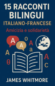 Title: 15 Racconti Bilingui Italiano-Francese: Amicizia e Solidarietï¿½, Author: James Whitmore