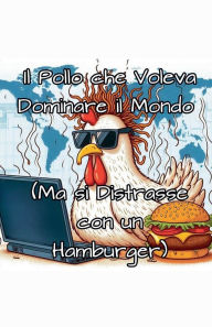 Title: Il Pollo che Voleva Dominare il Mondo (Ma si Distrasse con un Hamburger), Author: Nat