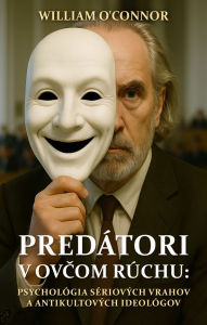 Title: Predátori v ovcom rúchu: Psychológia sériových vrahov a antikultových ideológov: Psychologický výskum odhalujúci sokujúce paralely medzi sériovými vrahmi a lídrami antikultového hnutia., Author: O'Connor William