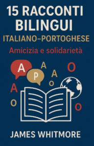 Title: 15 Racconti Bilingui Italiano-Portoghese: Amicizia e Solidarietï¿½, Author: James Whitmore