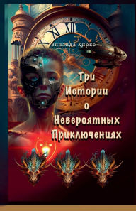 Title: Три Истории о Невероятных Приключениях, Author: Zinaida Kirko