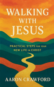 Title: Walking with Jesus: Practical Steps for Your New Life in Christ, Author: Aaron Crawford
