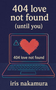 Title: 404 Love Not Found (Until You), Author: Iris Nakamura