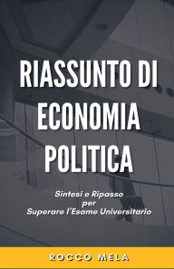 Title: Riassunto di Economia Politica: Sintesi e Ripasso per Superare l'Esame Universitario, Author: Rocco Mela