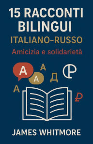 Title: 15 Racconti Bilingui Italiano-Russo: Amicizia e Solidarietï¿½, Author: James Whitmore