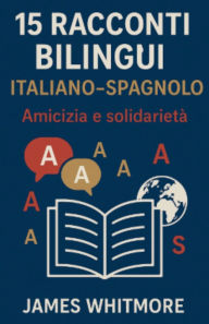 Title: 15 Racconti Bilingui Italiano-Spagnolo: Amicizia e Solidarietï¿½, Author: James Whitmore