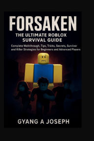 Title: Forsaken: The Ultimate Roblox Survival Guide:A Complete Walkthrough, Tips, Tricks, Secrets, Survivor and Killer Strategies for Beginners and Advanced Players, Author: Gyang A Joseph