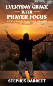 Title: EVERYDAY GRACE WITH PRAYER FOCUS: DAILY DEVOTIONAL FOR EVERYONE, Author: Stephen Barrett