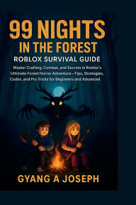 Title: 99 Nights in the Forest: Roblox Survival Guide:Master Crafting, Combat, and Secrets in Roblox's Ultimate Forest Horror Adventure-Tips, Strategies, Codes, and Pro Trick, Author: Gyang A. Joseph