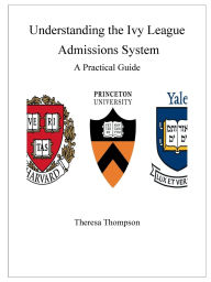 Title: Understanding the Ivy League Admissions System - A Practical Guide, Author: Theresa Thompson