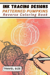 Title: Ink Tracing Designs - Patterned Pumpkins Reverse Coloring Book: Travel Size Traceable White Line Autumn Pumpkins on Watercolor for Seasonal Creativity, Author: Mindful Lines Press