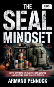 Title: The SEAL Mindset: APPLY NAVY SEAL TACTICS FOR HOME DEFENSE AND SURVIVAL WHEN DISASTER STRIKES, Author: Armand Pennock