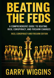 Title: BEATING THE FEDS: A COMPREHENSIVE GUIDE TO BEATING RICO, CONSPIRACY, AND FIREARM CHARGES. Rico, Conspiracy, Firearm Edition, Author: Wiggins Garry