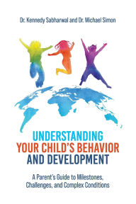 Title: Understanding Your Child's Behavior and Development: A Parent's Guide to Milestones, Challenges, and Complex Conditions, Author: Kennedy Sabharwal