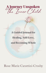 Title: A Journey Unspoken: The Inner Child, Author: Rose Marie Carattini-Crosby