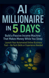 Title: AI Millionaire in 5 Days: Build a Passive Income Machine That Makes Money While You Sleep: Launch Your Automated Online Business Fast - No Tech Sk, Author: Tommy Crawford