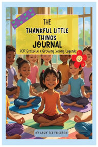 Title: The Thankful Little Things Journal: A Mindful Gratitude Guide for Kids with Prompts and Affirmations to Inspire Thankfulness, Author: Lady Tee Frierson