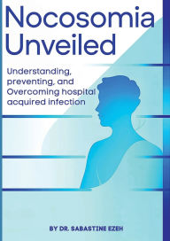 Title: Nocosomia Unveiled: Understanding, preventing, and Overcoming hospital acquired infection, Author: DR. SABASTINE EZEH